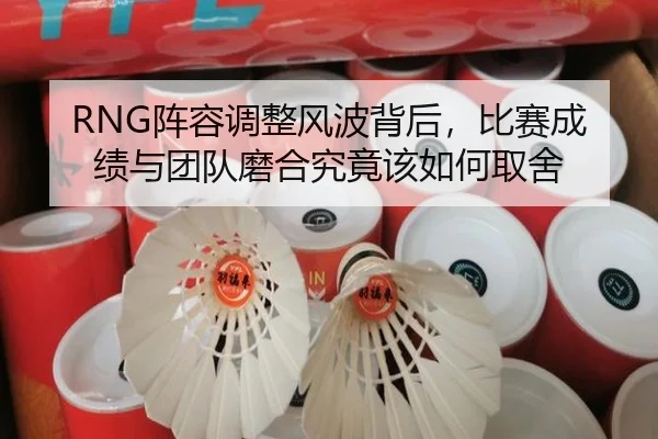 RNG阵容调整风波背后，比赛成绩与团队磨合究竟该如何取舍
